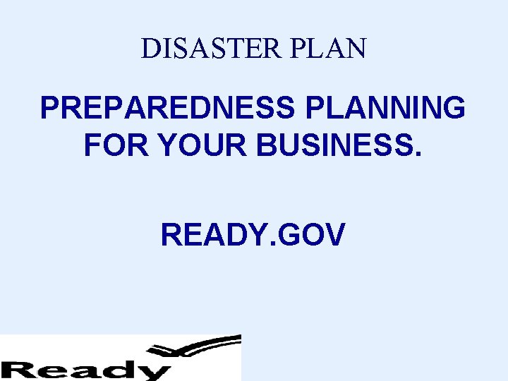 DISASTER PLAN PREPAREDNESS PLANNING FOR YOUR BUSINESS. READY. GOV 