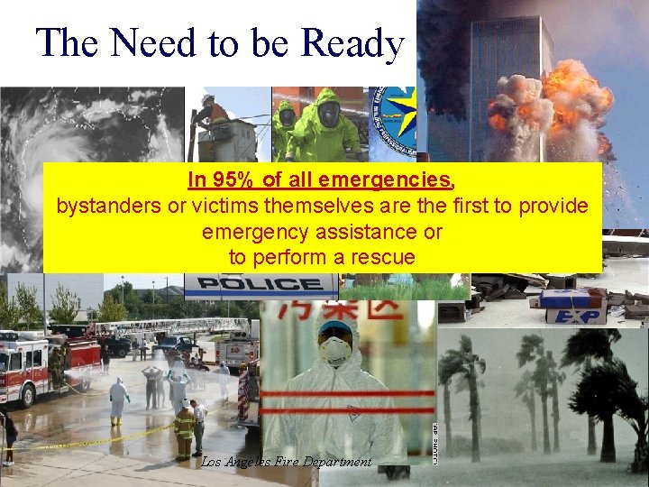 The Need to be Ready In 95% of all emergencies, bystanders or victims themselves