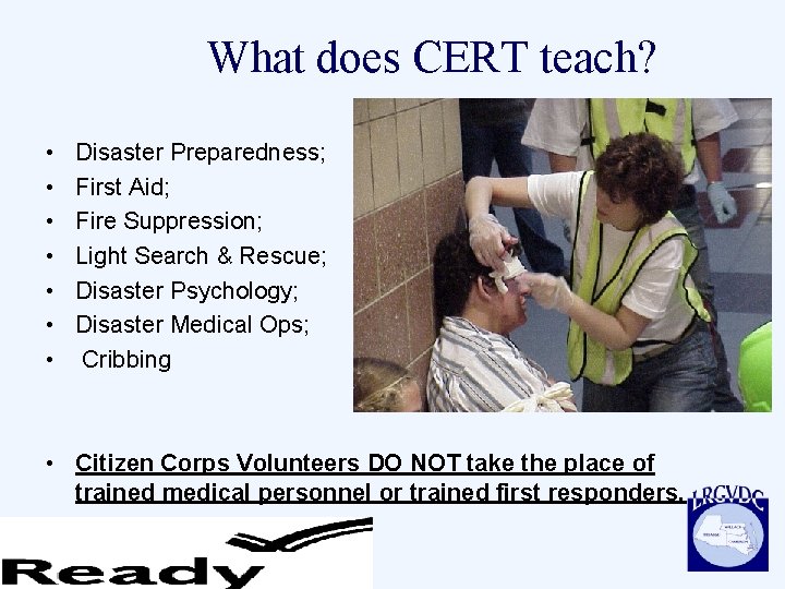 What does CERT teach? • • Disaster Preparedness; First Aid; Fire Suppression; Light Search