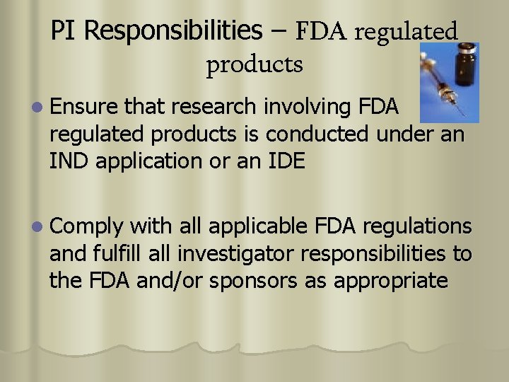 PI Responsibilities – FDA regulated products l Ensure that research involving FDA regulated products