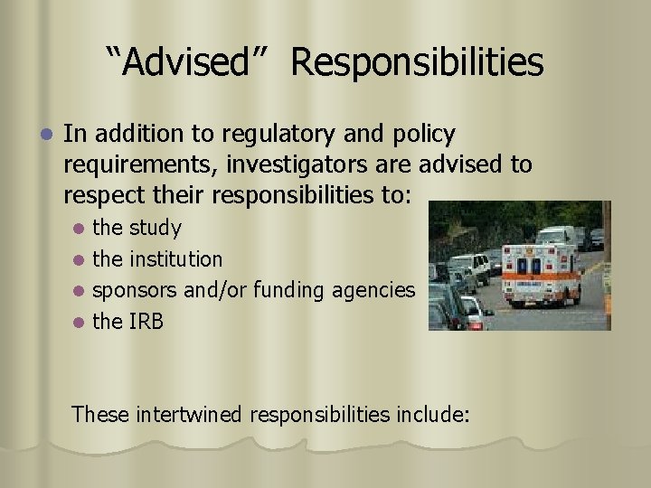 “Advised” Responsibilities l In addition to regulatory and policy requirements, investigators are advised to