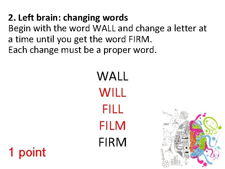 2. Left brain: changing words Begin with the word WALL and change a letter