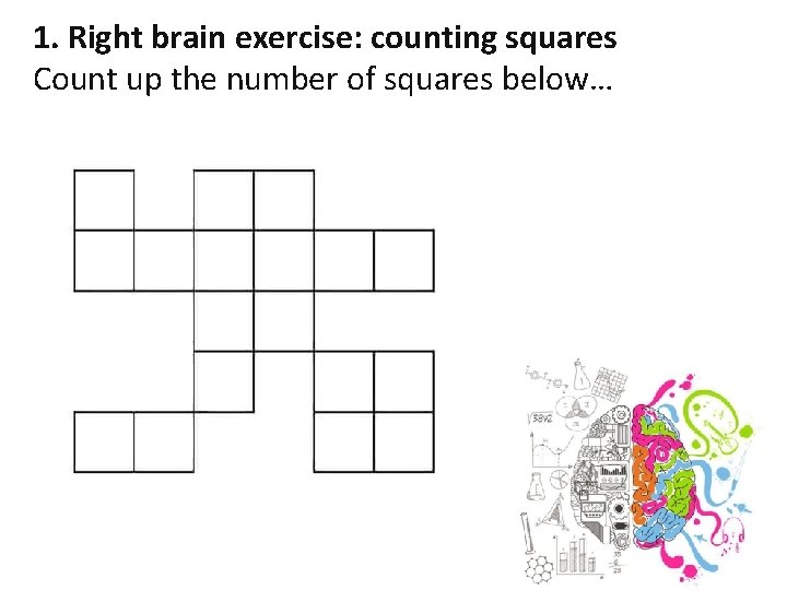 1. Right brain exercise: counting squares Count up the number of squares below… 