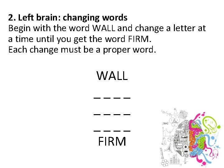 2. Left brain: changing words Begin with the word WALL and change a letter