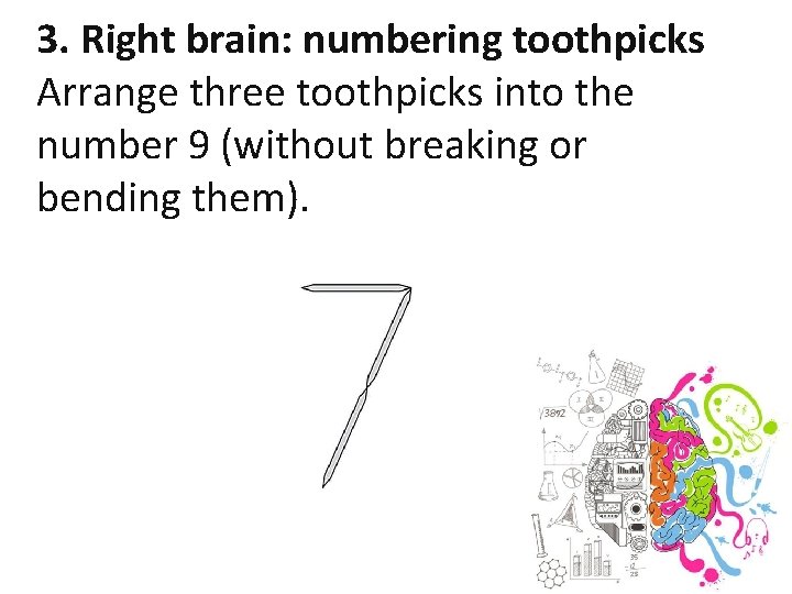 3. Right brain: numbering toothpicks Arrange three toothpicks into the number 9 (without breaking