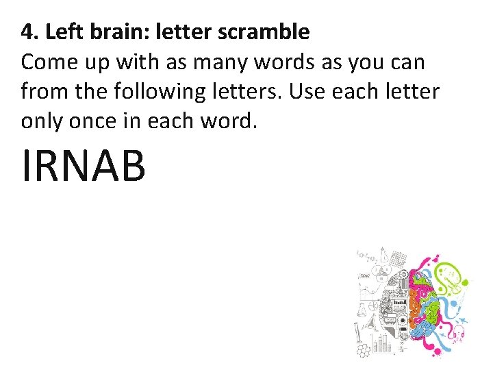 4. Left brain: letter scramble Come up with as many words as you can