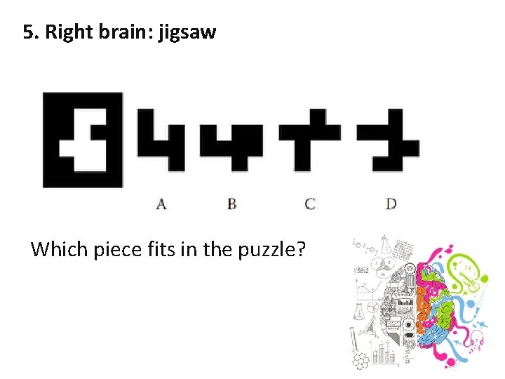 5. Right brain: jigsaw Which piece fits in the puzzle? 