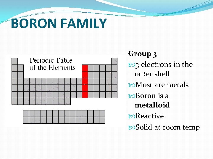 BORON FAMILY Group 3 3 electrons in the outer shell Most are metals Boron