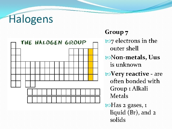Halogens Group 7 7 electrons in the outer shell Non-metals, Uus is unknown Very