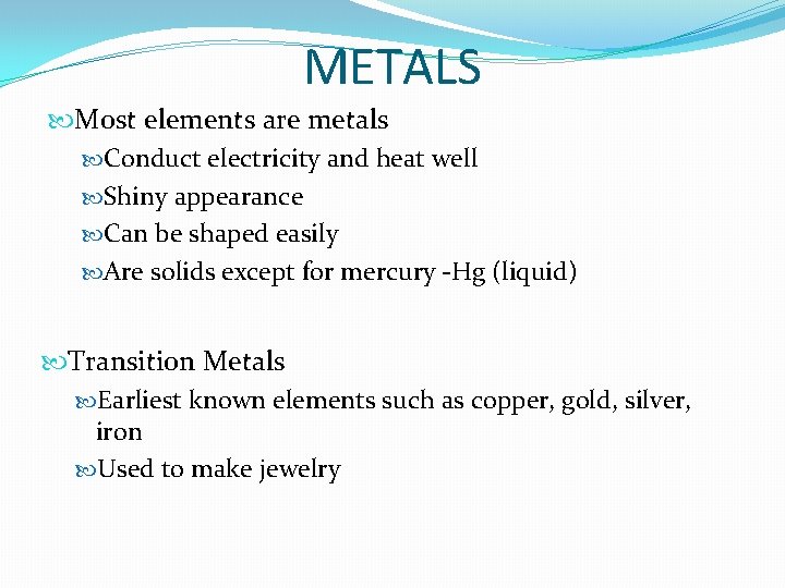 METALS Most elements are metals Conduct electricity and heat well Shiny appearance Can be