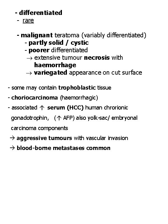 - differentiated - rare - malignant teratoma (variably differentiated) - partly solid / cystic