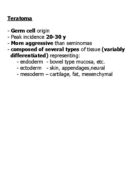 Teratoma - Germ cell origin Peak incidence 20 -30 y More aggressive than seminomas