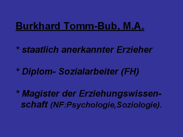 Burkhard Tomm-Bub, M. A. * staatlich anerkannter Erzieher * Diplom- Sozialarbeiter (FH) * Magister