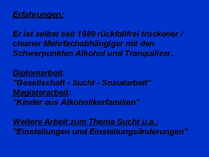 Erfahrungen: Er ist selbst seit 1989 rückfallfrei trockener / cleaner Mehrfachabhängiger mit den Schwerpunkten