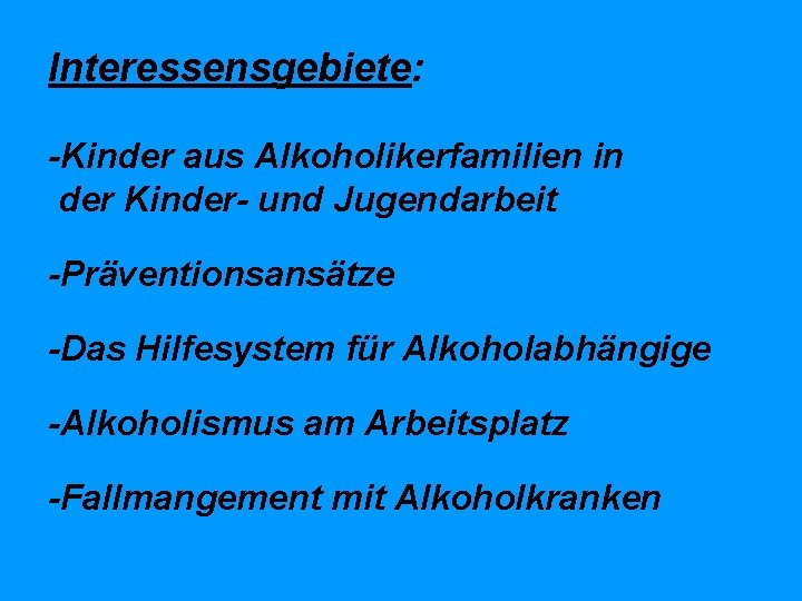 Interessensgebiete: -Kinder aus Alkoholikerfamilien in der Kinder- und Jugendarbeit -Präventionsansätze -Das Hilfesystem für Alkoholabhängige