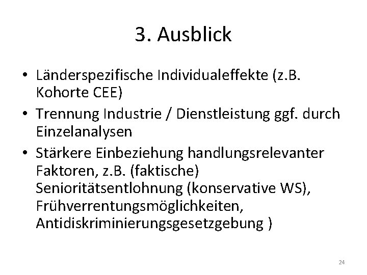 3. Ausblick • Länderspezifische Individualeffekte (z. B. Kohorte CEE) • Trennung Industrie / Dienstleistung