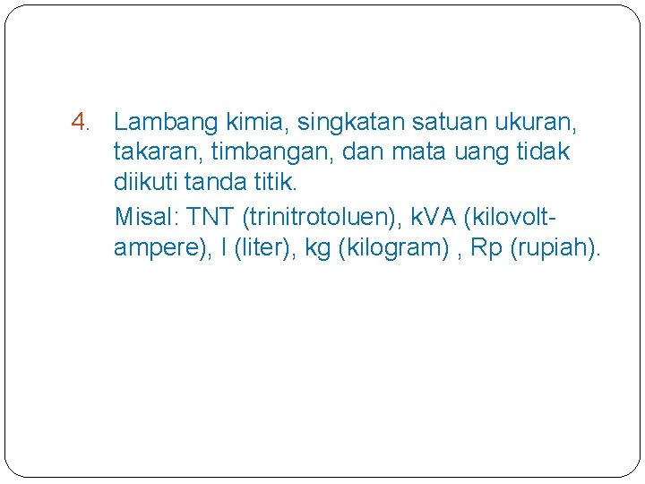 4. Lambang kimia, singkatan satuan ukuran, takaran, timbangan, dan mata uang tidak diikuti tanda