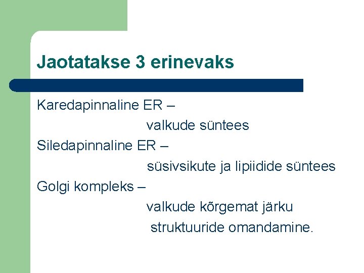 Jaotatakse 3 erinevaks Karedapinnaline ER – valkude süntees Siledapinnaline ER – süsivsikute ja lipiidide