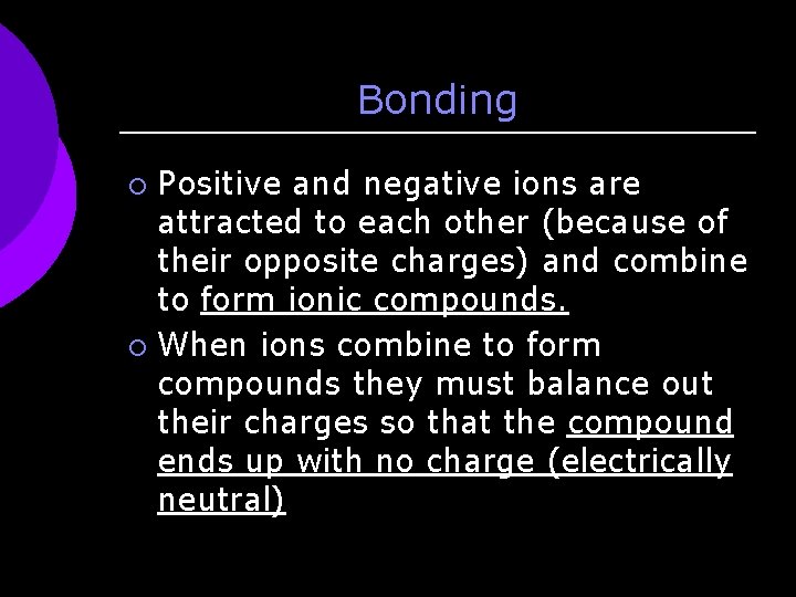 Bonding Positive and negative ions are attracted to each other (because of their opposite