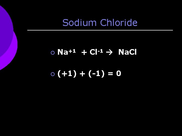 Sodium Chloride ¡ Na+1 + Cl-1 Na. Cl ¡ (+1) + (-1) = 0