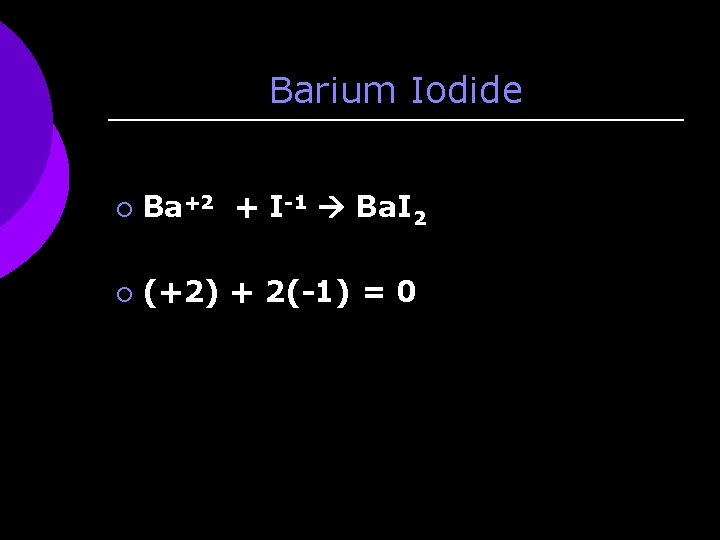 Barium Iodide ¡ Ba+2 + I-1 Ba. I 2 ¡ (+2) + 2(-1) =