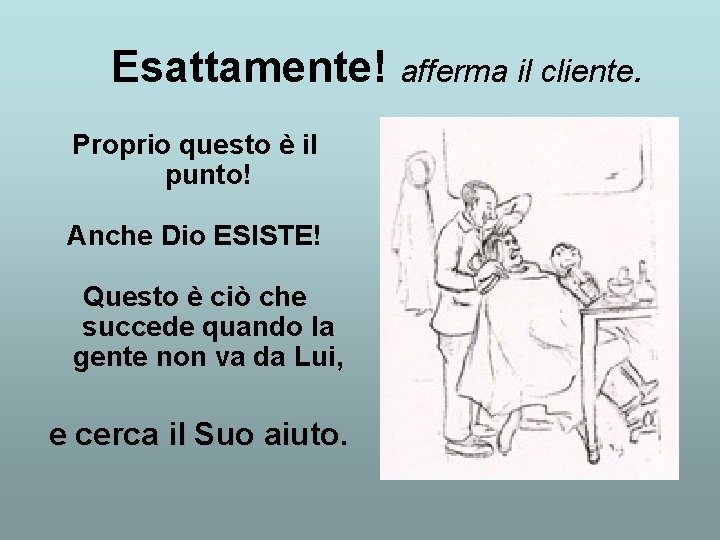 Esattamente! afferma il cliente. Proprio questo è il punto! Anche Dio ESISTE! Questo è