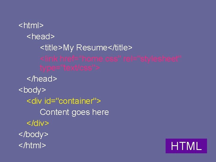 <html> <head> <title>My Resume</title> <link href=“home. css" rel="stylesheet" type="text/css"> </head> <body> <div id="container"> Content