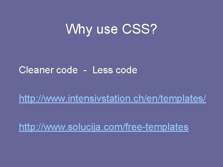 Why use CSS? Cleaner code - Less code http: //www. intensivstation. ch/en/templates/ http: //www.