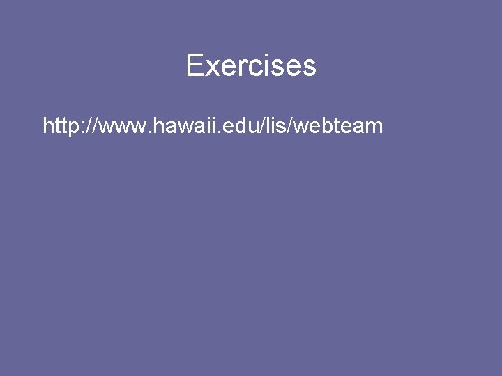 Exercises http: //www. hawaii. edu/lis/webteam 