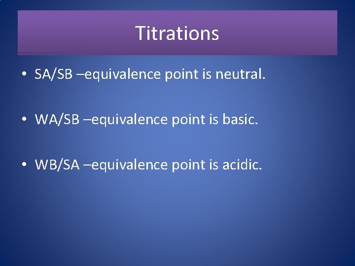 Titrations • SA/SB –equivalence point is neutral. • WA/SB –equivalence point is basic. •