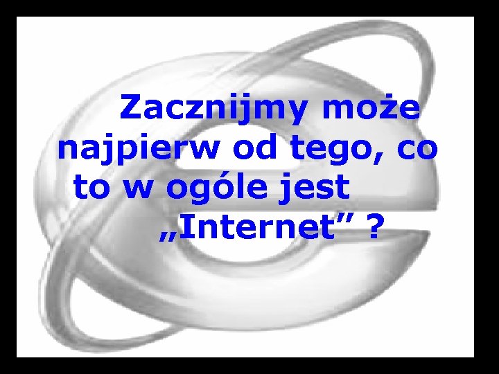 Zacznijmy może najpierw od tego, co to w ogóle jest „Internet” ? 