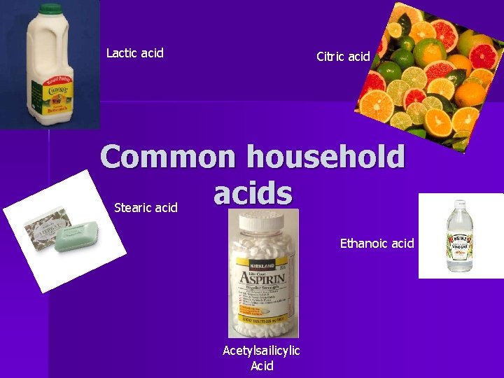 Lactic acid Citric acid Common household acids Stearic acid Ethanoic acid Acetylsailicylic Acid 