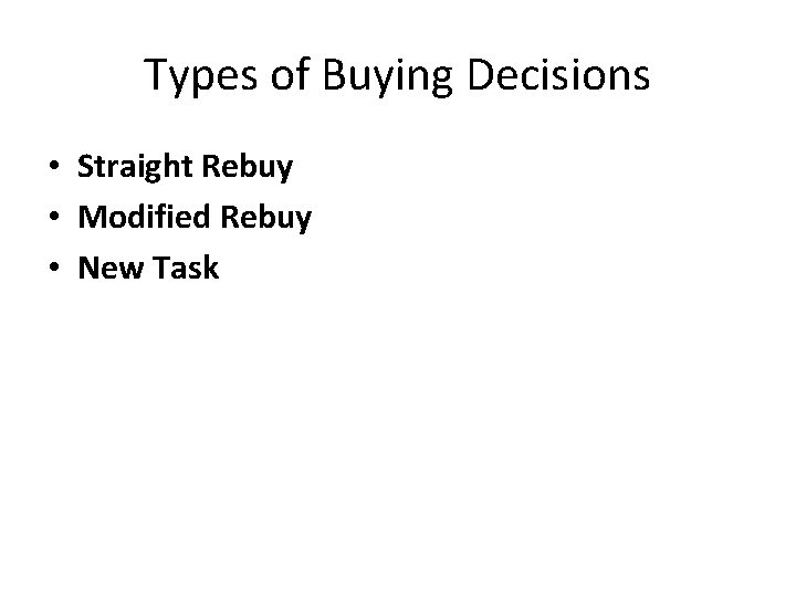 Types of Buying Decisions • Straight Rebuy • Modified Rebuy • New Task 