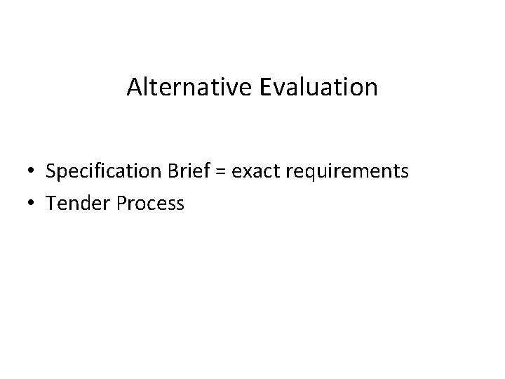 Alternative Evaluation • Specification Brief = exact requirements • Tender Process 