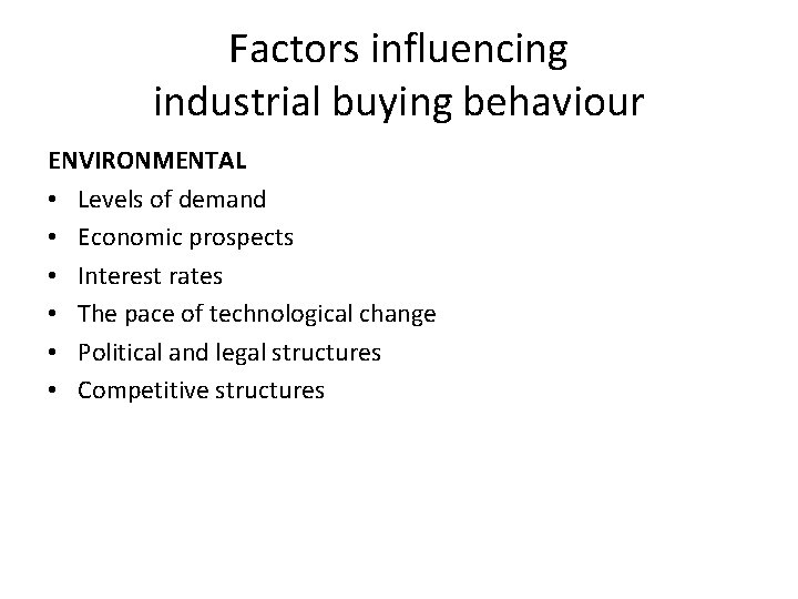 Factors influencing industrial buying behaviour ENVIRONMENTAL • Levels of demand • Economic prospects •