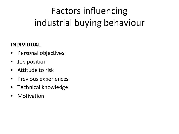 Factors influencing industrial buying behaviour INDIVIDUAL • Personal objectives • Job position • Attitude