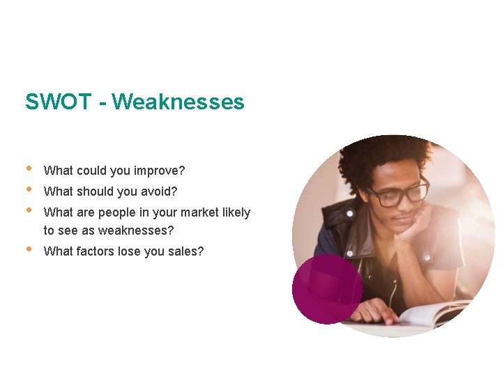 SWOT - Weaknesses • • What could you improve? What should you avoid? What
