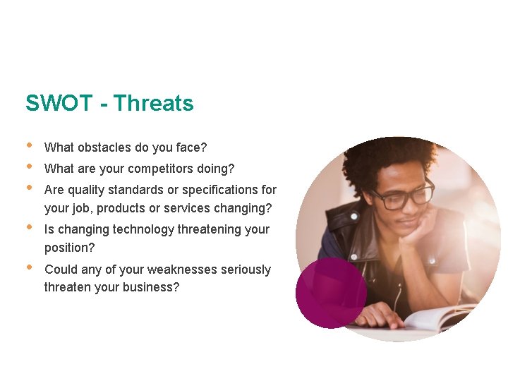 SWOT - Threats • • • What obstacles do you face? • Is changing
