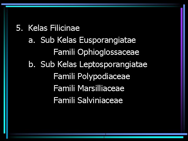 5. Kelas Filicinae a. Sub Kelas Eusporangiatae Famili Ophioglossaceae b. Sub Kelas Leptosporangiatae Famili