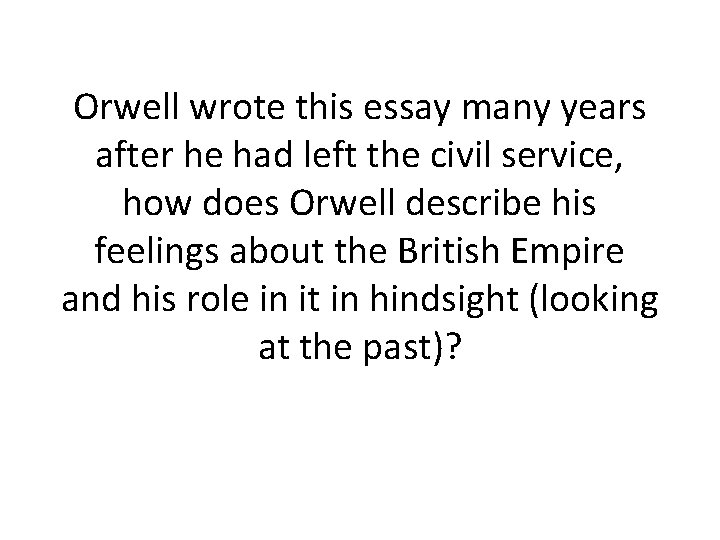 Orwell wrote this essay many years after he had left the civil service, how