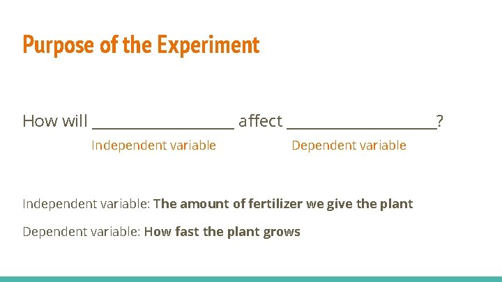 Purpose of the Experiment How will __________ affect __________? Independent variable Dependent variable Independent