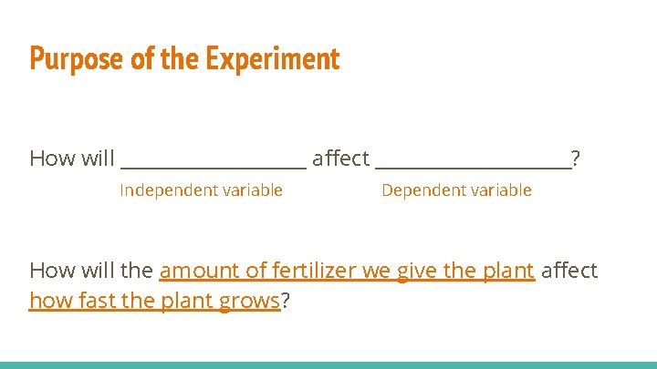 Purpose of the Experiment How will __________ affect __________? Independent variable Dependent variable How