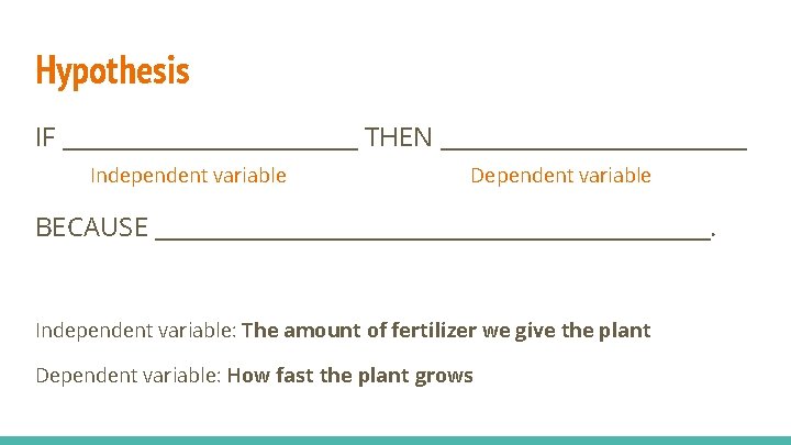 Hypothesis IF _____________ THEN _____________ Independent variable Dependent variable BECAUSE ________________________. Independent variable: The