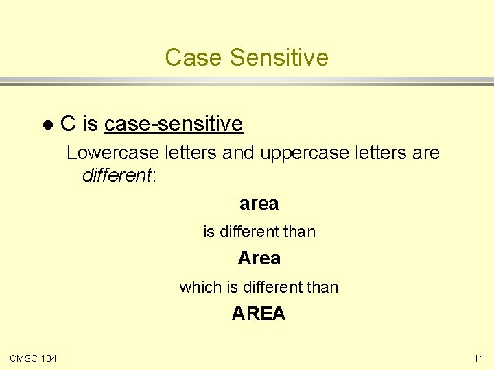 Case Sensitive l C is case-sensitive Lowercase letters and uppercase letters are different: area