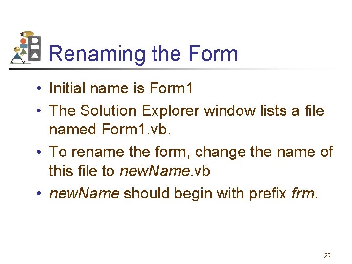 Renaming the Form • Initial name is Form 1 • The Solution Explorer window