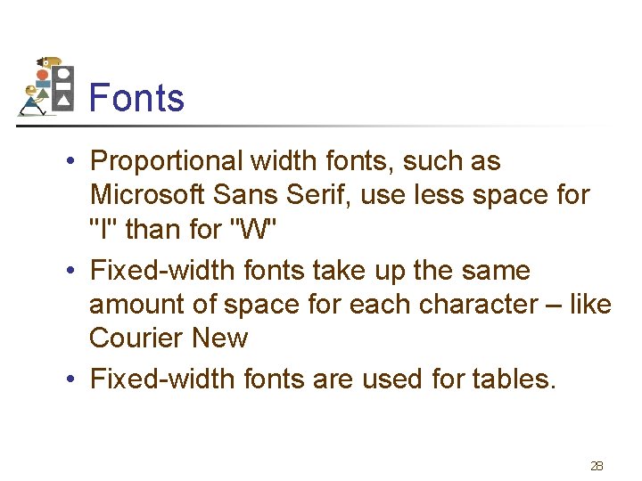 Fonts • Proportional width fonts, such as Microsoft Sans Serif, use less space for