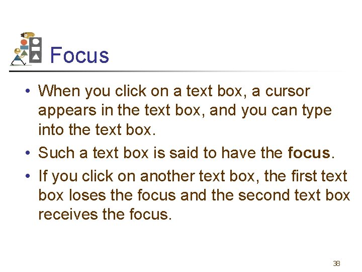 Focus • When you click on a text box, a cursor appears in the