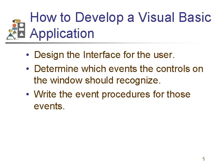 How to Develop a Visual Basic Application • Design the Interface for the user.