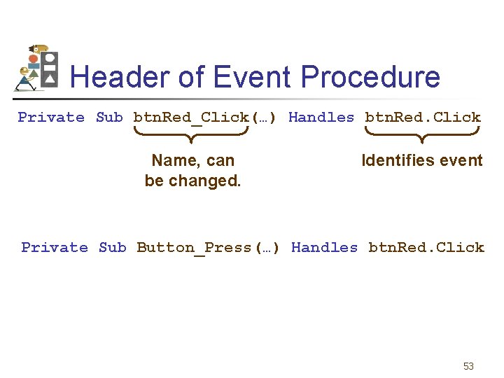 Header of Event Procedure Private Sub btn. Red_Click(…) Handles btn. Red. Click Name, can