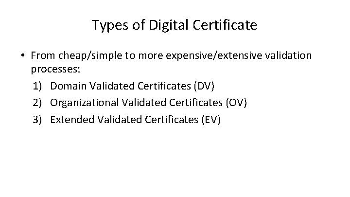 Types of Digital Certificate • From cheap/simple to more expensive/extensive validation processes: 1) Domain